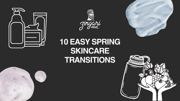 10 Easy Skincare Transitions for the Upcoming Spring Season with Zingari Man